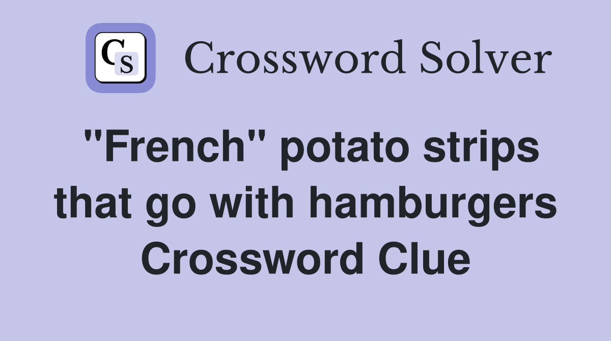 "French" potato strips that go with hamburgers Crossword Clue Answers Crossword Solver